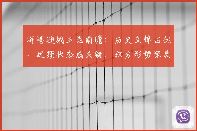海港迎战玉昆前瞻:历史交锋占优,近期状态成关键,积分形势深度解析