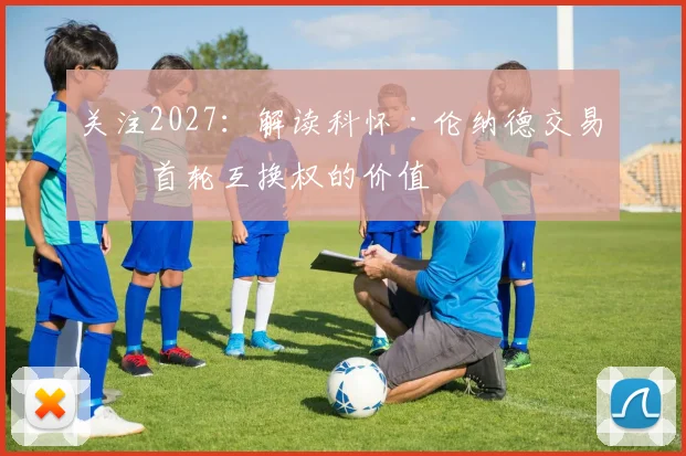 关注2027：解读科怀·伦纳德交易中首轮互换权的价值