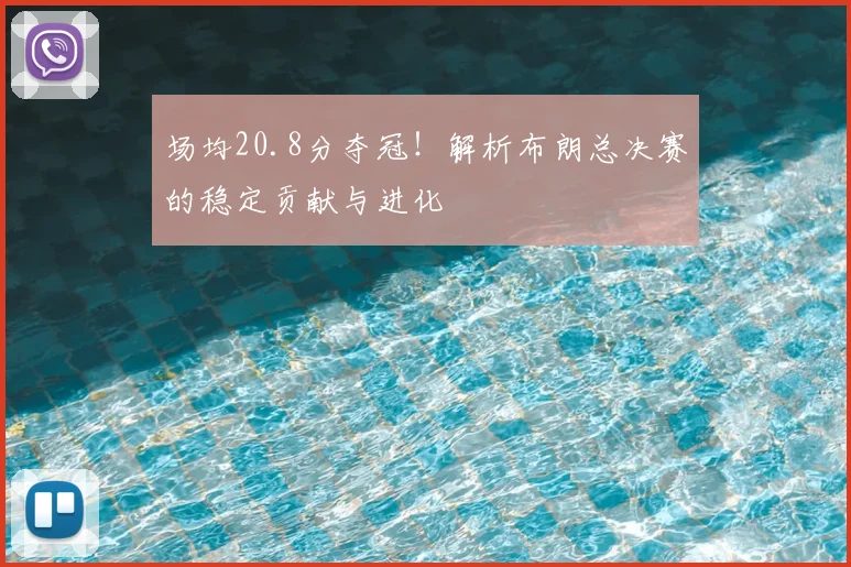 场均20.8分夺冠!解析布朗总决赛的稳定贡献与进化